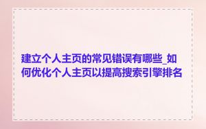 建立个人主页的常见错误有哪些_如何优化个人主页以提高搜索引擎排名