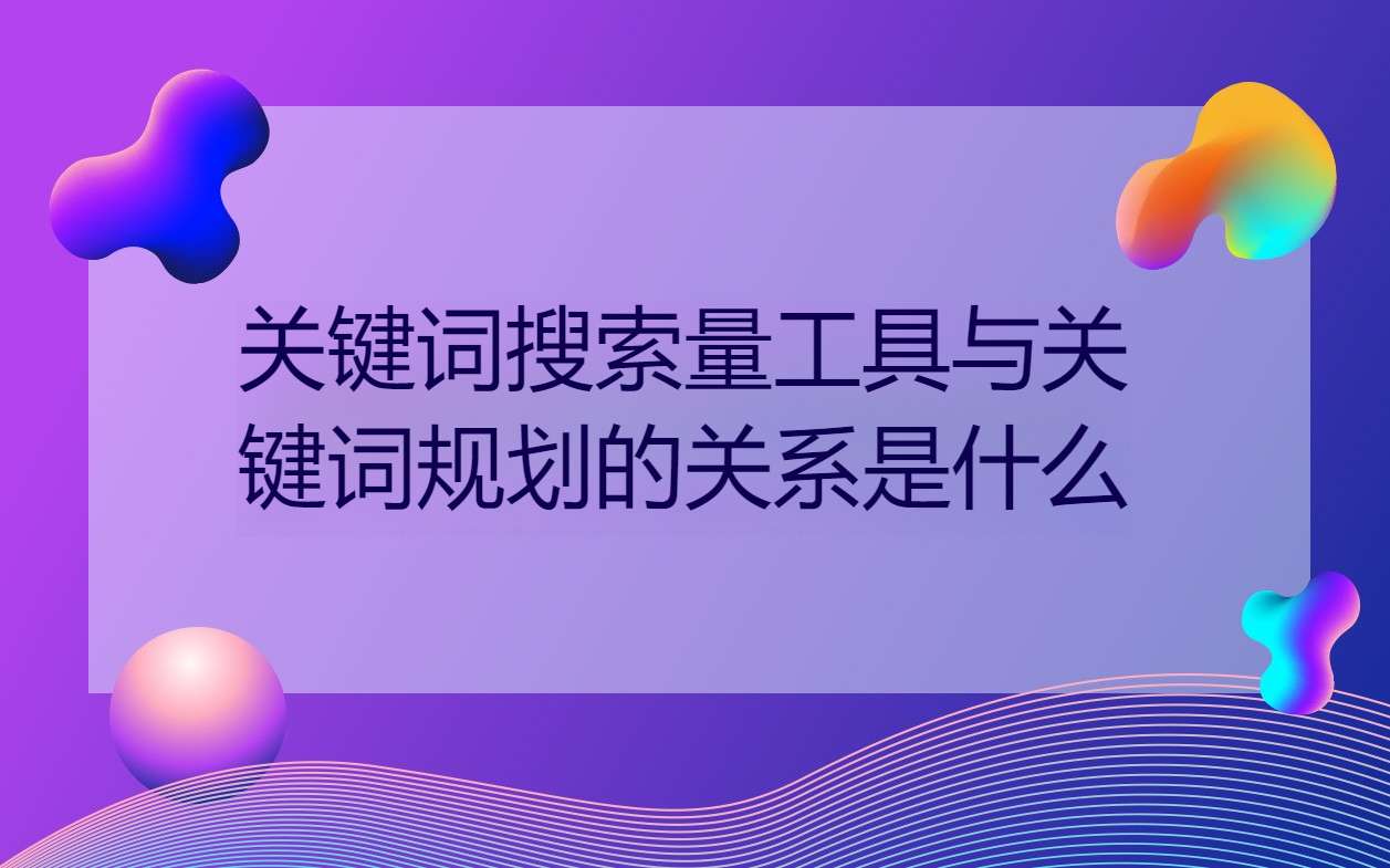 关键词搜索量工具与关键词规划的关系是什么