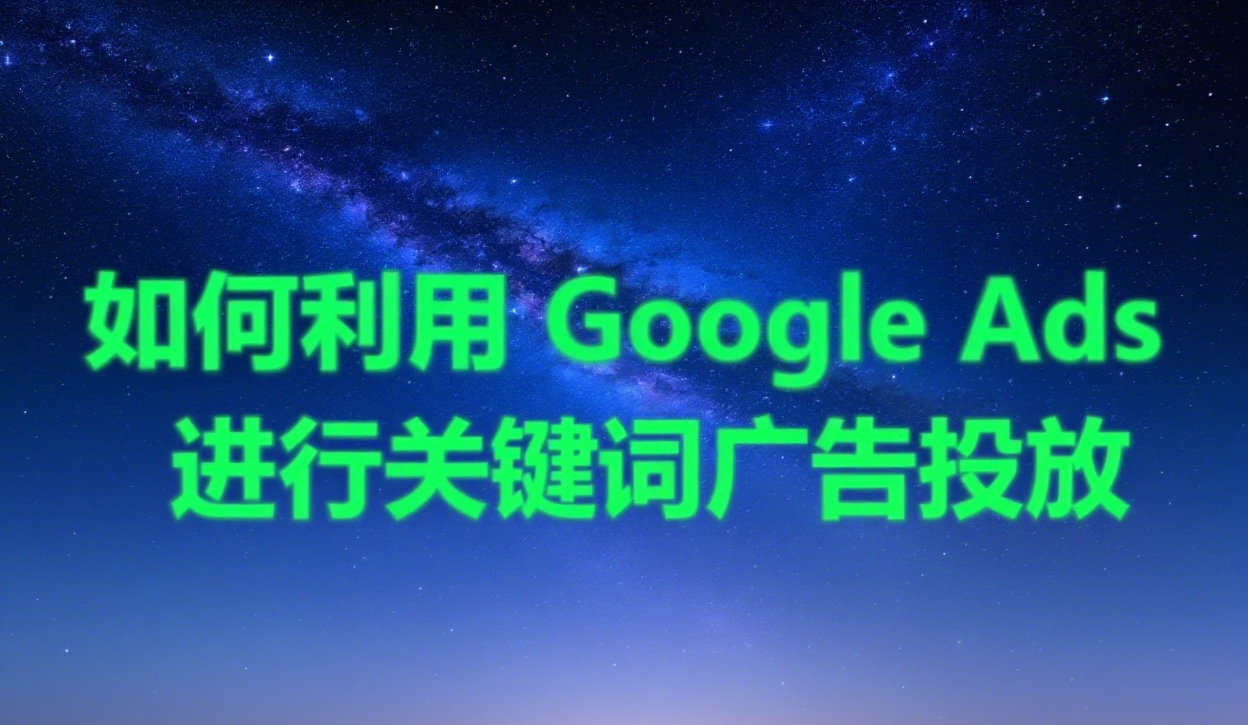 如何利用 Google Ads 进行关键词广告投放