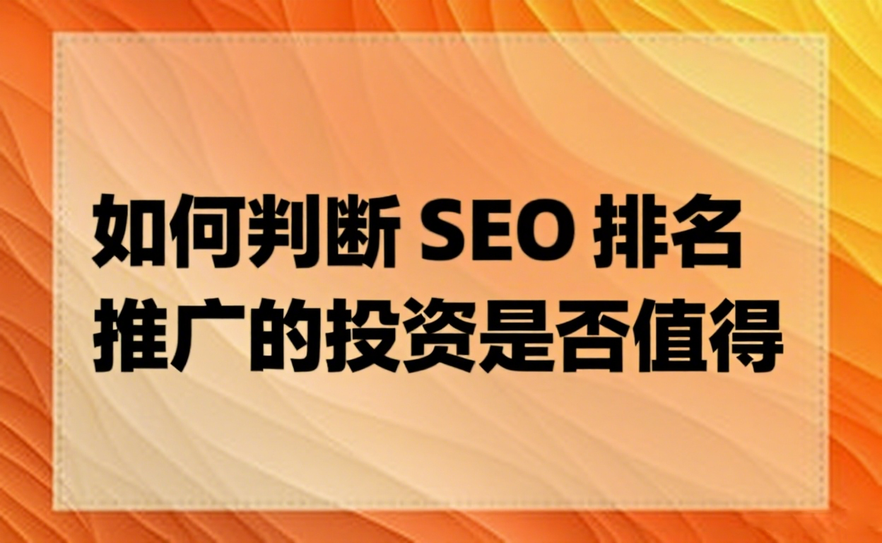如何判断 SEO 排名推广的投资是否值得