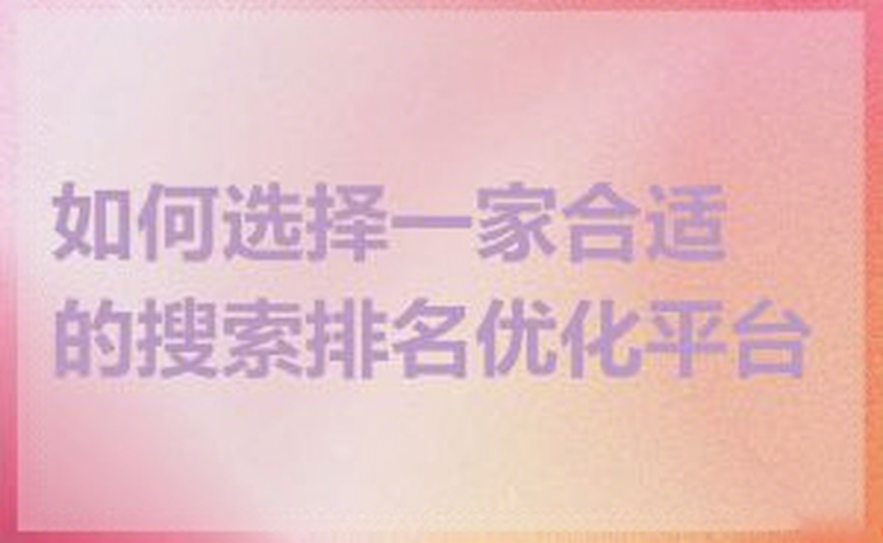 如何选择一家合适的搜索排名优化平台