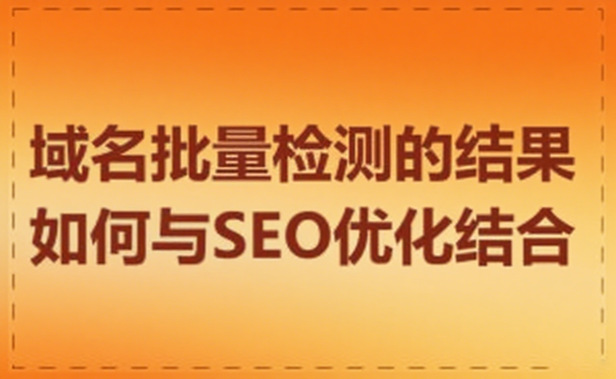 域名批量检测的结果如何与SEO优化结合