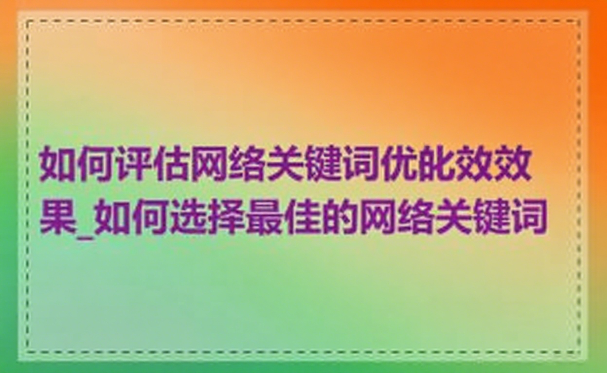 如何评估网络关键词优化的效果_如何选择最佳的网络关键词